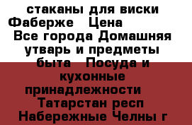 стаканы для виски Фаберже › Цена ­ 95 000 - Все города Домашняя утварь и предметы быта » Посуда и кухонные принадлежности   . Татарстан респ.,Набережные Челны г.
